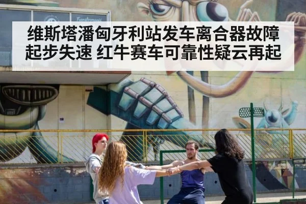 维斯塔潘匈牙利站发车离合器故障起步失速 红牛赛车可靠性疑云再起