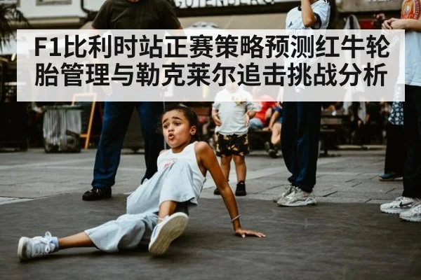 F1比利时站正赛策略预测红牛轮胎管理与勒克莱尔追击挑战分析