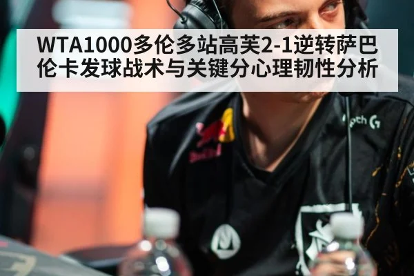 WTA1000多伦多站高芙2-1逆转萨巴伦卡发球战术与关键分心理韧性分析